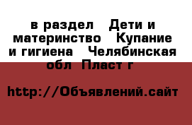  в раздел : Дети и материнство » Купание и гигиена . Челябинская обл.,Пласт г.